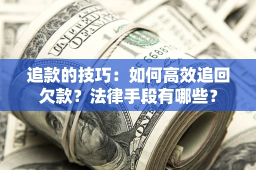 武汉追款的技巧：如何高效追回欠款？法律手段有哪些？