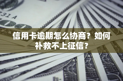 武汉信用卡逾期怎么协商？如何补救不上征信？