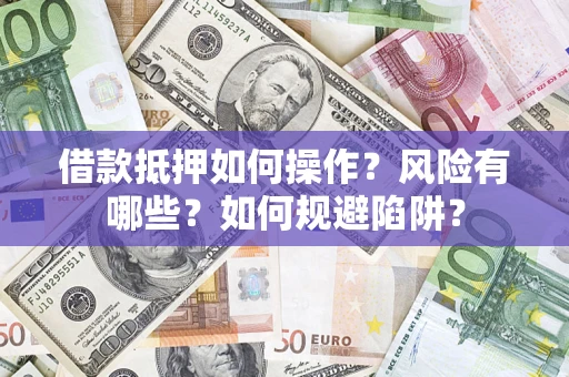 武汉借款抵押如何操作?风险有哪些?如何规避陷阱? 武汉借款抵押如何操作?风险有哪些?如何规避陷阱?