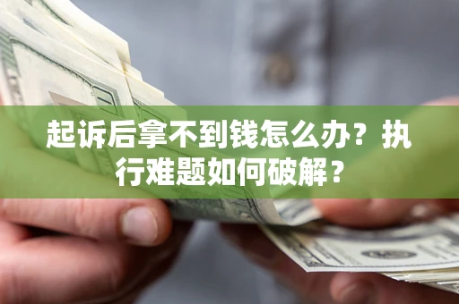 武汉起诉后拿不到钱怎么办?执行难题如何破解? 武汉起诉后拿不到钱怎么办?执行难题如何破解?
