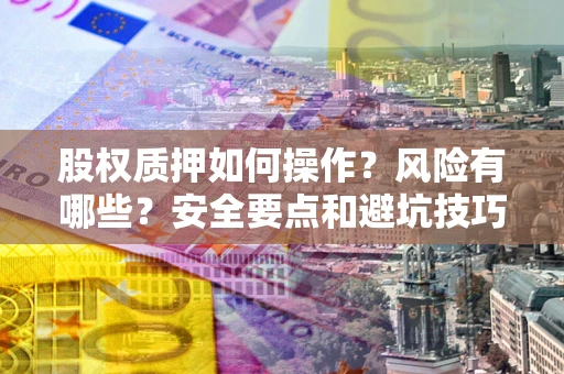 武汉股权质押如何操作？风险有哪些？安全要点和避坑技巧？