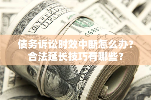 武汉债务诉讼时效中断怎么办？合法延长技巧有哪些？