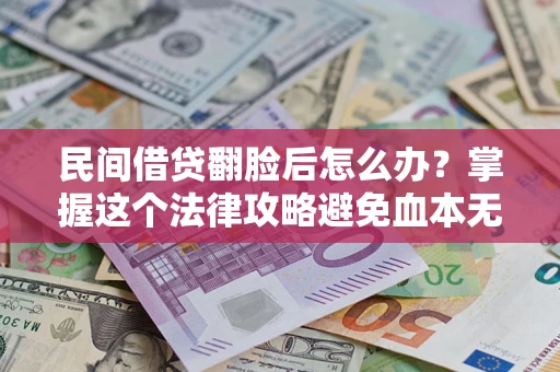 武汉民间借贷翻脸后怎么办？掌握这个法律攻略避免血本无归