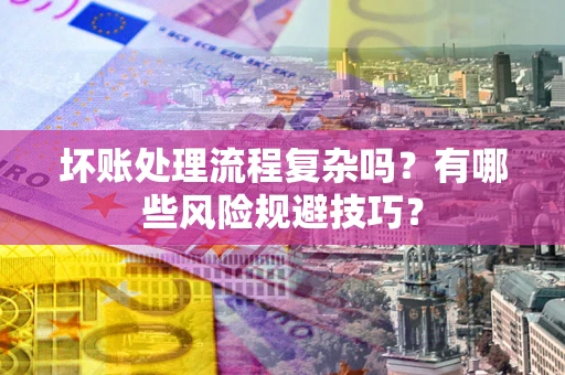 武汉坏账处理流程复杂吗？有哪些风险规避技巧？