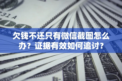 武汉欠钱不还只有微信截图怎么办？证据有效如何追讨？