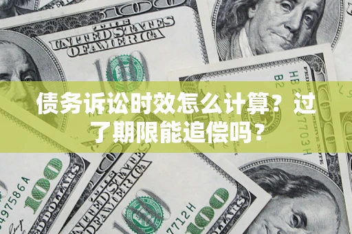 武汉债务诉讼时效怎么计算？过了期限能追偿吗？
