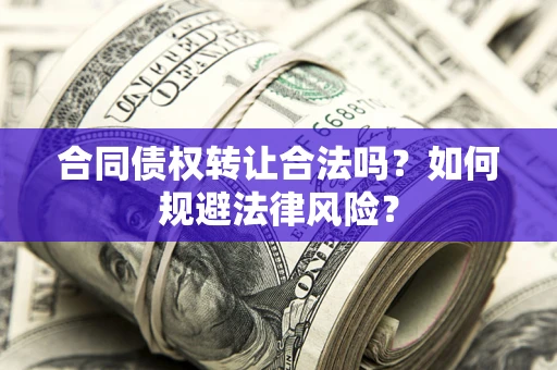 武汉合同债权转让合法吗？如何规避法律风险？