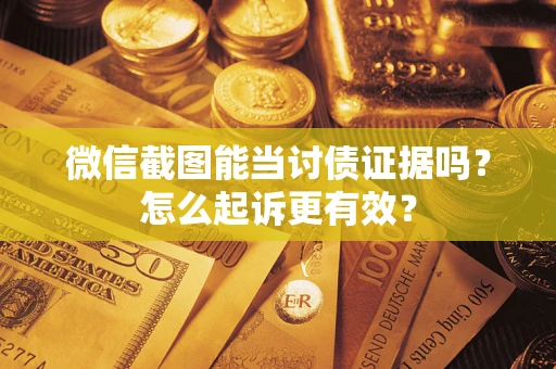 武汉微信截图能当讨债证据吗？怎么起诉更有效？