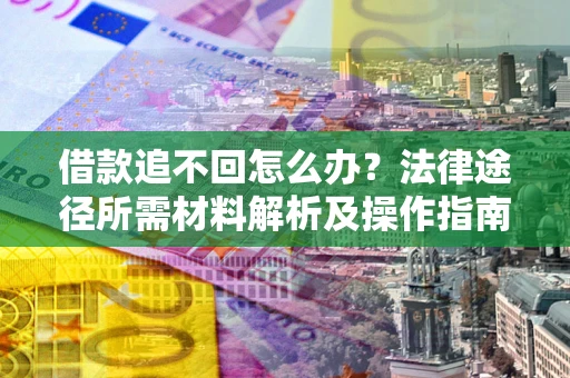 武汉借款追不回怎么办?法律途径所需材料解析及操作指南 武汉借款追不回怎么办?法律途径所需材料解析及操作指南