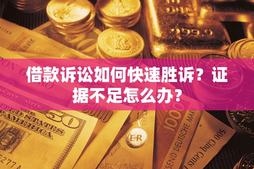 武汉借款诉讼如何快速胜诉？证据不足怎么办？