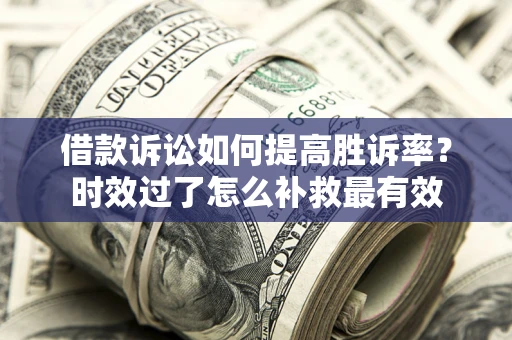 武汉借款诉讼如何提高胜诉率？时效过了怎么补救最有效