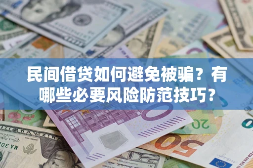 武汉民间借贷如何避免被骗？有哪些必要风险防范技巧？