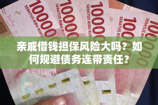 武汉亲戚借钱担保风险大吗？如何规避债务连带责任？