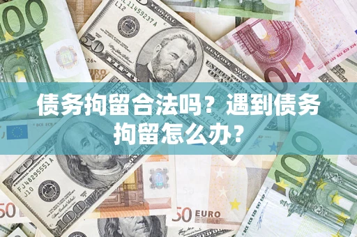 武汉债务拘留合法吗？遇到债务拘留怎么办？