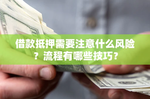 武汉借款抵押需要注意什么风险？流程有哪些技巧？