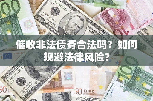 武汉催收非法债务合法吗？如何规避法律风险？