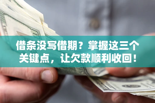 武汉借条没写借期？掌握这三个关键点，让欠款顺利收回！