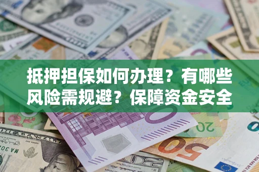 武汉抵押担保如何办理？有哪些风险需规避？保障资金安全