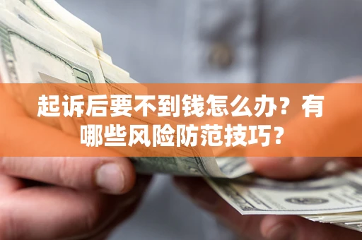 武汉起诉后要不到钱怎么办?有哪些风险防范技巧? 武汉起诉后要不到钱怎么办?有哪些风险防范技巧?