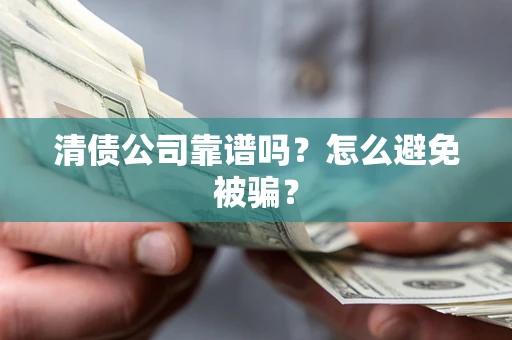 武汉清债公司靠谱吗？怎么避免被骗？