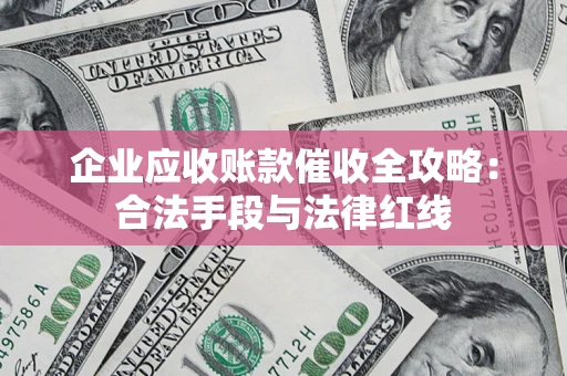 武汉企业应收账款催收全攻略：合法手段与法律红线