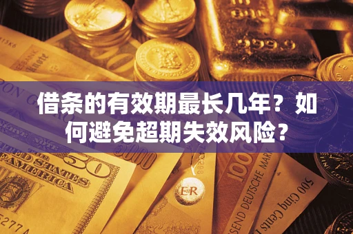 武汉借条的有效期最长几年？如何避免超期失效风险？
