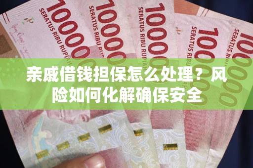武汉亲戚借钱担保怎么处理？风险如何化解确保安全