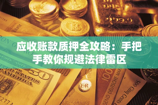 武汉应收账款质押全攻略：手把手教你规避法律雷区