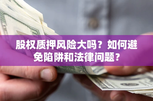 武汉股权质押风险大吗？如何避免陷阱和法律问题？