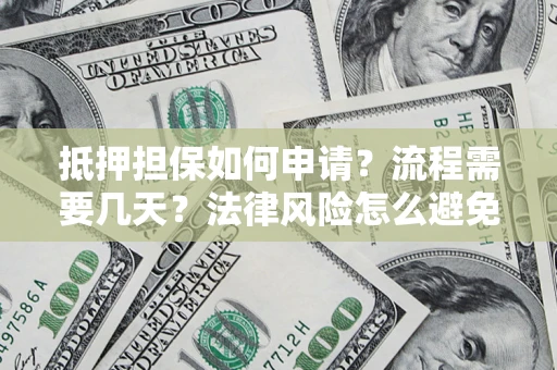 武汉抵押担保如何申请？流程需要几天？法律风险怎么避免？避坑指南