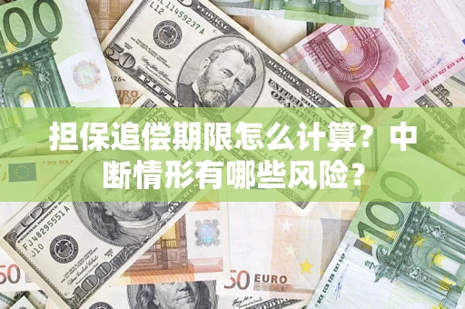 武汉担保追偿期限怎么计算？中断情形有哪些风险？