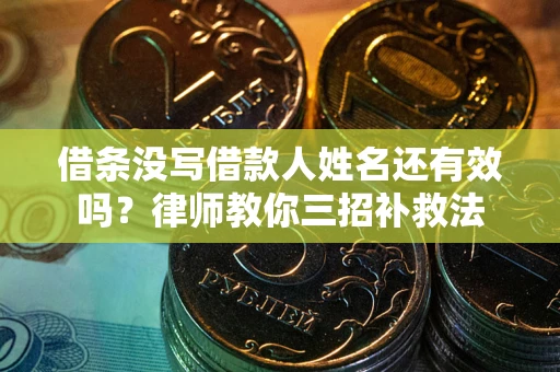 武汉借条没写借款人姓名还有效吗？律师教你三招补救法