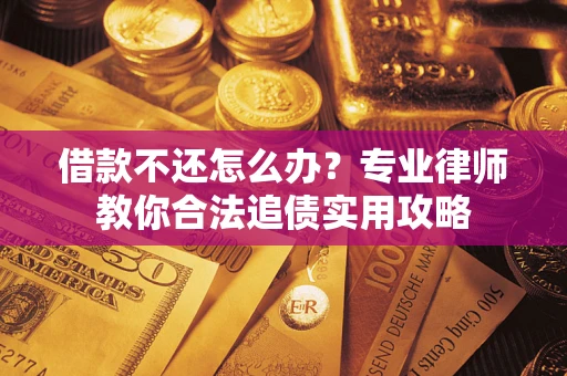 武汉借款不还怎么办？专业律师教你合法追债实用攻略