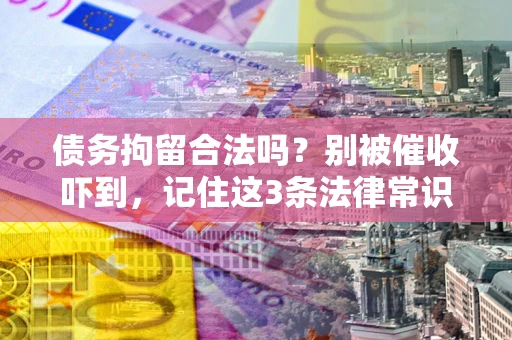 武汉债务拘留合法吗?别被催收吓到,记住这3条法律常识 武汉债务拘留合法吗?别被催收吓到,记住这3条法律常识