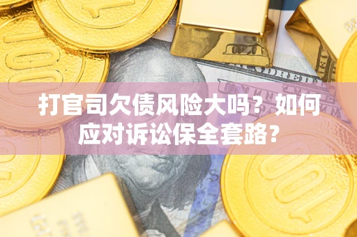 武汉打官司欠债风险大吗？如何应对诉讼保全套路？
