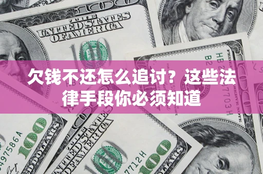 武汉欠钱不还怎么追讨？这些法律手段你必须知道