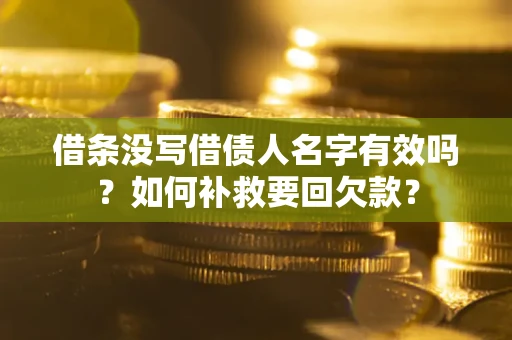 武汉借条没写借债人名字有效吗？如何补救要回欠款？