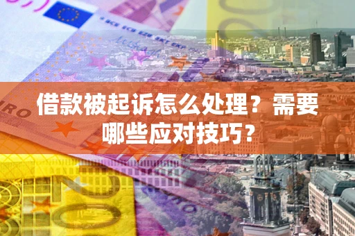 武汉借款被起诉怎么处理？需要哪些应对技巧？
