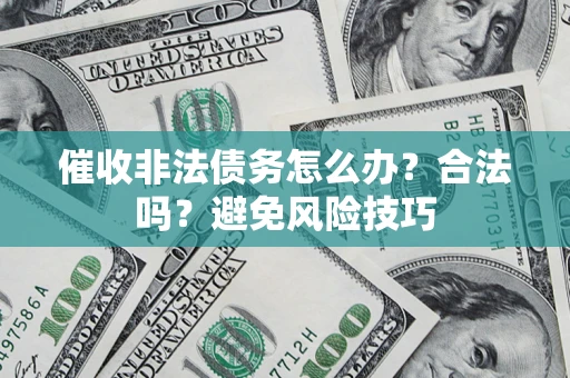 武汉催收非法债务怎么办？合法吗？避免风险技巧