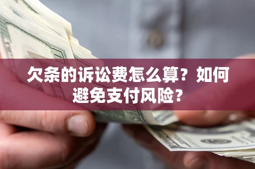 武汉欠条的诉讼费怎么算？如何避免支付风险？