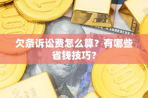 武汉欠条诉讼费怎么算？有哪些省钱技巧？