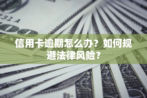 武汉信用卡逾期怎么办？如何规避法律风险？