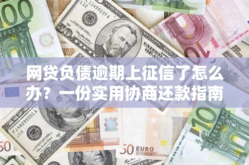 武汉网贷负债逾期上征信了怎么办？一份实用协商还款指南请收好