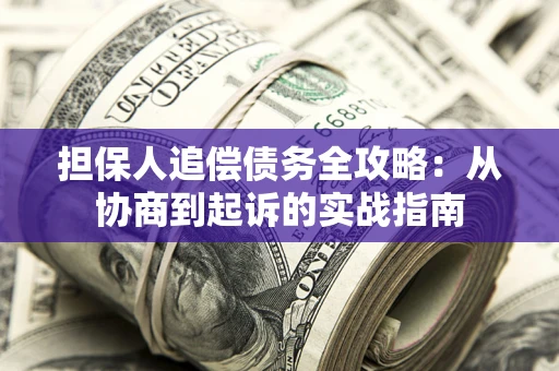 武汉担保人追偿债务全攻略：从协商到起诉的实战指南