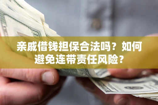 武汉亲戚借钱担保合法吗？如何避免连带责任风险？