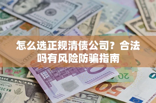 武汉怎么选正规清债公司？合法吗有风险防骗指南