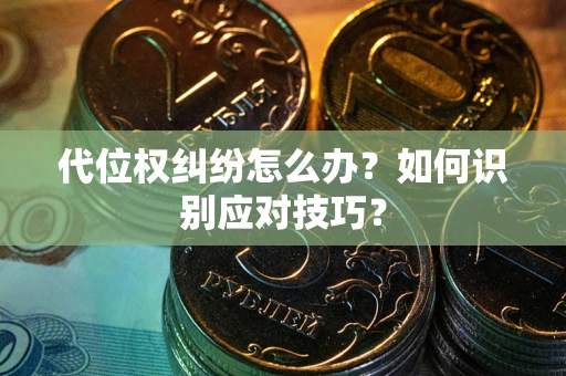武汉代位权纠纷怎么办？如何识别应对技巧？