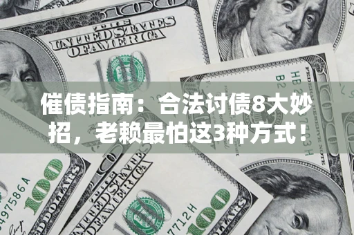 武汉催债指南：合法讨债8大妙招，老赖最怕这3种方式！