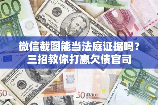 武汉微信截图能当法庭证据吗？三招教你打赢欠债官司