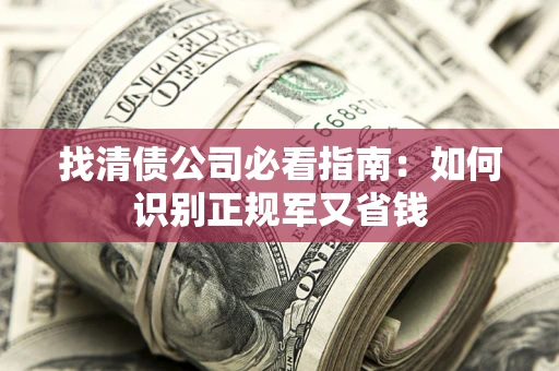 武汉找清债公司必看指南：如何识别正规军又省钱